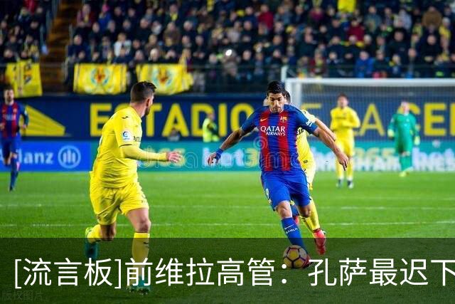 [流言板]前维拉高管：孔萨最迟下周转会阿森纳，费用5000万英镑左右